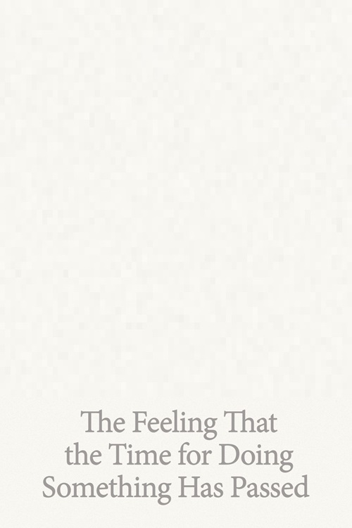 The Feeling That the Time for Doing Something Has Passed